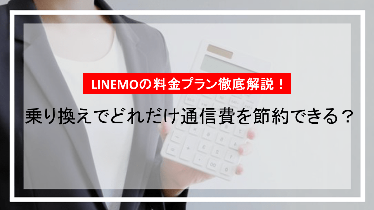 LINEMOの料金プラン徹底解説！乗り換えでどれだけ通信費を節約できる？