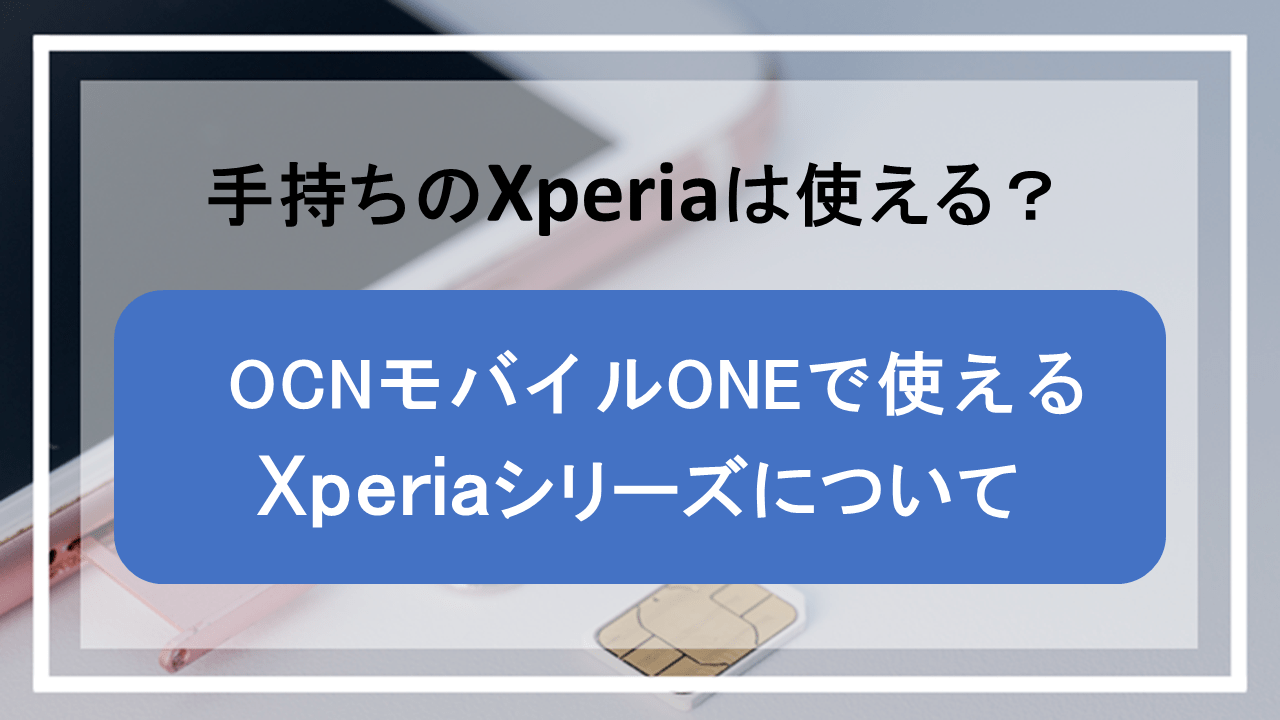手持ちのXperiaはOCNモバイルONEでも使える？乗り換えて通信費を節約！