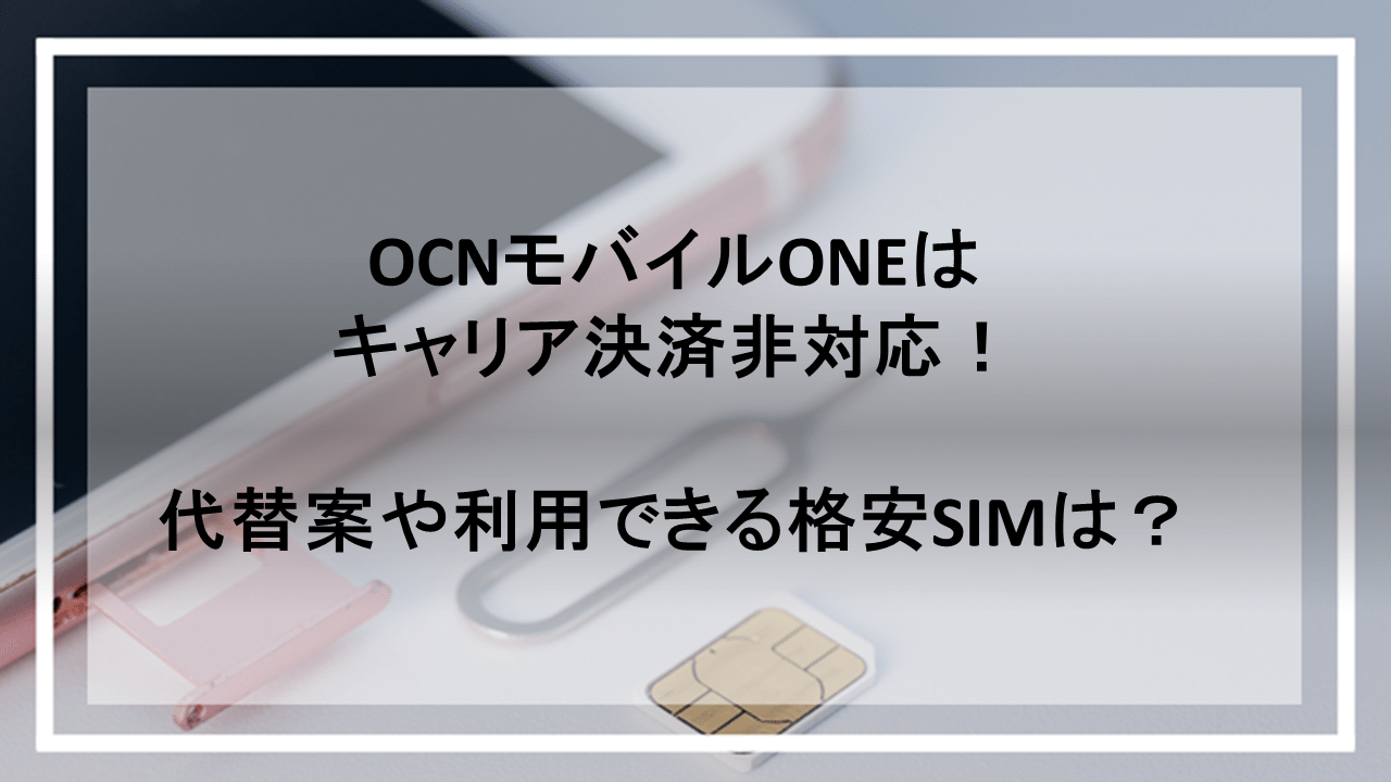 OCNモバイルONEはキャリア決済非対応！代替案や利用できる格安SIMは？